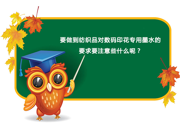 要做到紡織品對數碼印花專用墨水的要求要注意些什麽呢？
